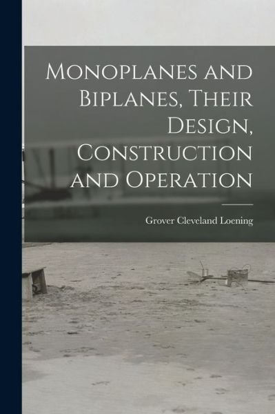 Cover for Grover Cleveland Loening · Monoplanes and Biplanes, Their Design, Construction and Operation (Bok) (2022)