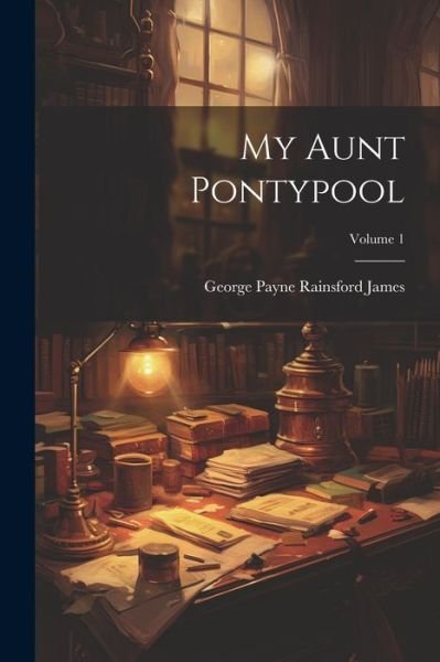 Cover for George Payne Rainsford James · My Aunt Pontypool; Volume 1 (Book) (2023)