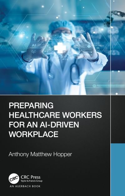 Cover for Hopper, Anthony Matthew, MA, MHA (Consultant, Henrico, Virginia, USA) · Preparing Healthcare Workers for an AI-Driven Workplace (Paperback Book) (2024)