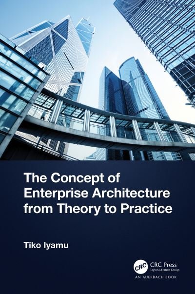 The Concept of Enterprise Architecture from Theory to Practice - Iyamu, Tiko (Cape Peninsula University of Technology, Cape Town, South Africa) - Bøger - Taylor & Francis Ltd - 9781032488073 - 6. december 2023