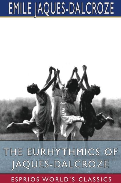 The Eurhythmics of Jaques-Dalcroze (Esprios Classics) - Emile Jaques-Dalcroze - Bücher - Blurb - 9781034260073 - 23. August 2024