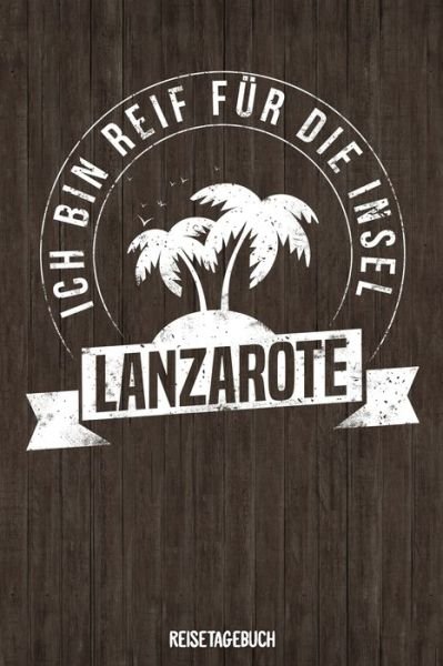 Cover for Insel Reisetagebuch Publishing · Ich bin reif fur die Insel Lanzarote Reisetagebuch (Paperback Book) (2019)