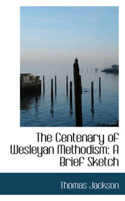 Cover for Thomas Jackson · The Centenary of Wesleyan Methodism: a Brief Sketch (Paperback Book) (2009)