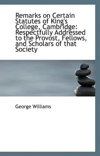 Cover for George Williams · Remarks on Certain Statutes of King's College, Cambridge: Respectfully Addressed to the Provost, Fel (Paperback Book) (2009)