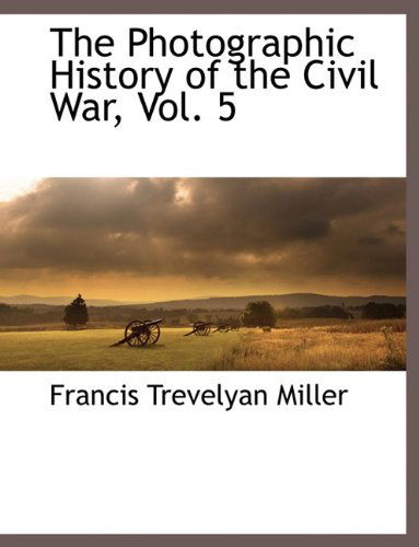 Cover for Francis Trevelyan Miller · The Photographic History of the Civil War, Vol. 5 (Paperback Book) (2010)