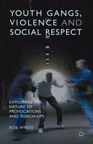 Youth Gangs, Violence and Social Respect: Exploring the Nature of Provocations and Punch-Ups - R. White - Kirjat - Palgrave Macmillan - 9781137572073 - torstai 13. kesäkuuta 2013