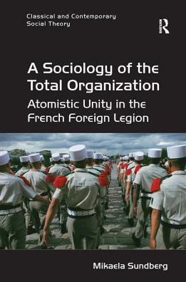 Cover for Sundberg, Mikaela (Stockholm University, Sweden) · A Sociology of the Total Organization: Atomistic Unity in the French Foreign Legion - Classical and Contemporary Social Theory (Paperback Book) (2017)