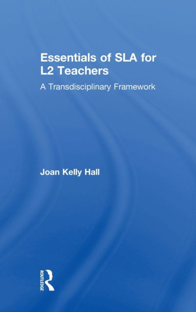 Cover for Joan Kelly Hall · Essentials of SLA for L2 Teachers: A Transdisciplinary Framework (Hardcover Book) (2018)