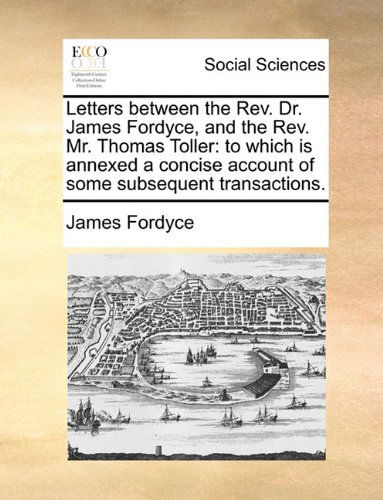 Cover for James Fordyce · Letters Between the Rev. Dr. James Fordyce, and the Rev. Mr. Thomas Toller: to Which is Annexed a Concise Account of Some Subsequent Transactions. (Paperback Book) (2010)
