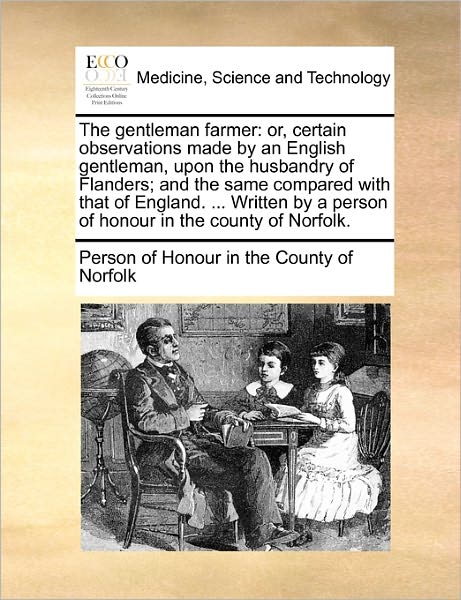 The Gentleman Farmer: Or, Certain Observations Made by an English Gentleman, Upon the Husbandry of Flanders; and the Same Compared with That - Person of Honour in the County of Norfol - Books - Gale Ecco, Print Editions - 9781170704073 - October 20, 2010