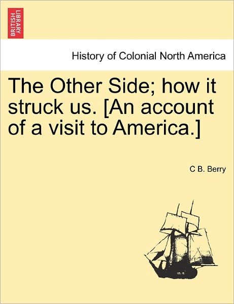 Cover for C B Berry · The Other Side; How It Struck Us. [an Account of a Visit to America.] (Paperback Book) (2011)