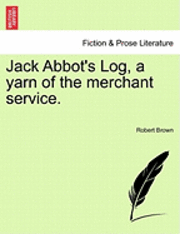 Jack Abbot's Log, a Yarn of the Merchant Service. - Robert Brown - Books - British Library, Historical Print Editio - 9781241406073 - March 1, 2011
