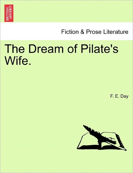 The Dream of Pilate's Wife. - F E Day - Livres - British Library, Historical Print Editio - 9781241576073 - 1 avril 2011