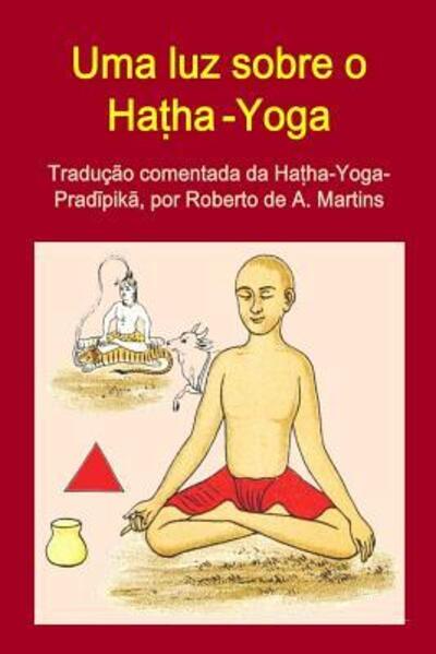Cover for Roberto De Andrade Martins · Uma Luz Sobre o Hatha-Yoga. Traducao Comentada Da Hatha-Yoga-Pradipika (Paperback Book) (2015)