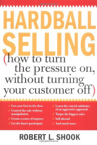 Cover for Robert Shook · Hardball Selling: How to Turn the Pressure On, Without Turning Your Customer off (Paperback Book) (2003)