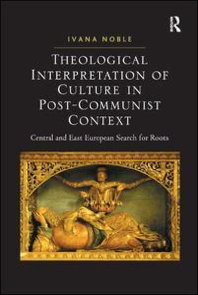 Cover for Ivana Noble · Theological Interpretation of Culture in Post-Communist Context: Central and East European Search for Roots (Hardcover Book) [New edition] (2011)