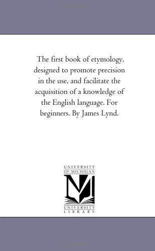 Cover for James Lynd · The First Book of Etymology, Designed to Promote Precision in the Use, and Facilitate the Acquisition of a Knowledge of the English Language. for Beginners. by James Lynd. (Paperback Book) (2006)