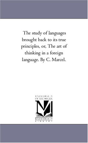 Cover for Michigan Historical Reprint Series · The Study of Languages Brought Back to Its True Principles, Or, the Art of Thinking in a Foreign Language. by C. Marcel. (Paperback Book) (2006)