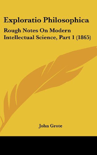 Cover for John Grote · Exploratio Philosophica: Rough Notes on Modern Intellectual Science, Part 1 (1865) (Hardcover Book) (2008)