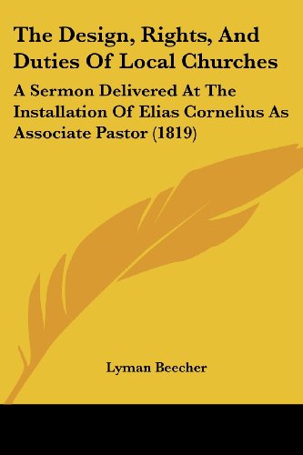 Cover for Lyman Beecher · The Design, Rights, and Duties of Local Churches: a Sermon Delivered at the Installation of Elias Cornelius As Associate Pastor (1819) (Paperback Book) (2008)