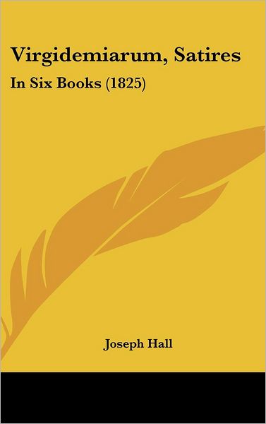 Cover for Joseph Hall · Virgidemiarum, Satires: in Six Books (1825) (Hardcover Book) (2008)