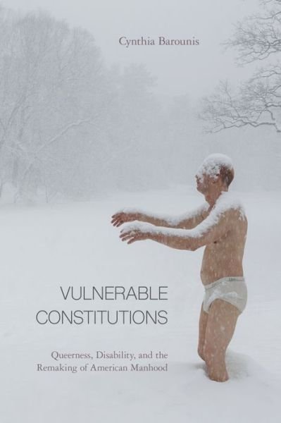 Cover for Cynthia Barounis · Vulnerable Constitutions: Queerness, Disability, and the Remaking of American Manhood (Paperback Book) (2019)