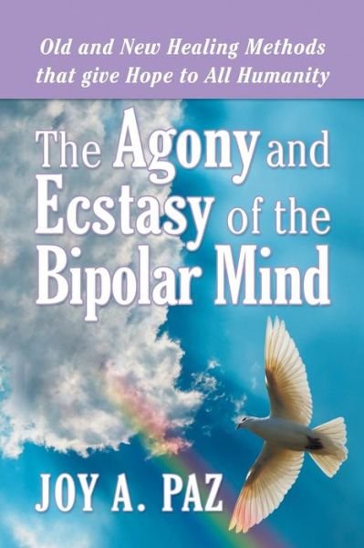 Cover for Joy a Paz · The Agony and Ecstasy of the Bipolar Mind: Old and New Healing Methods That Give Hope to All Humanity (Paperback Bog) (2013)