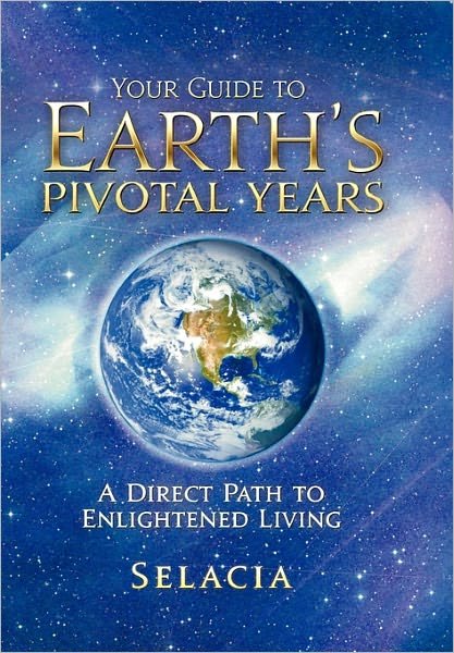 Cover for Selacia · Your Guide to Earth's Pivotal Years: a Direct Path to Enlightened Living (Hardcover Book) (2011)