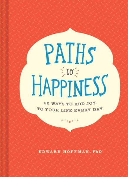 Cover for Edward Hoffman · Paths to Happiness: 50 Ways to Add Joy to Your Life Every Day (Hardcover Book) (2016)