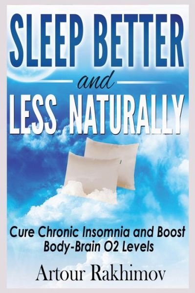 Cover for Artour Rakhimov · Sleep Better and Less - Naturally: Cure Chronic Insomnia and Boost Body-brain O2 Levels (Pocketbok) (2013)
