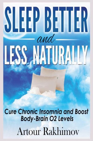 Cover for Artour Rakhimov · Sleep Better and Less - Naturally: Cure Chronic Insomnia and Boost Body-brain O2 Levels (Taschenbuch) (2013)