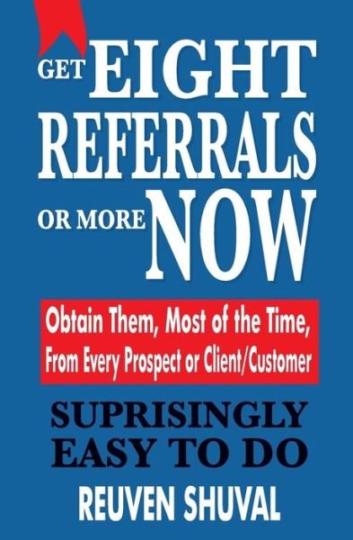 Cover for Reuven Shuval · Get Eight Referrals or More Now: Obtain Them, Most of the Time, from Every Prospect or Client / Customer (Paperback Book) (2014)