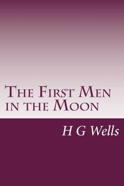 The First men in the Moon - H G Wells - Books - Createspace - 9781499216073 - April 22, 2014