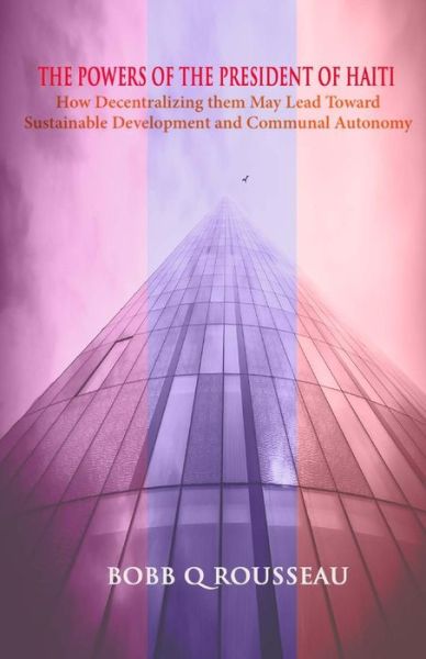 Cover for Bobb Q Rousseau · The Powers of the President of Haiti: How Decentralizing Them May Lead Toward Sustainable Development and Communal Autonomy (Taschenbuch) (2014)