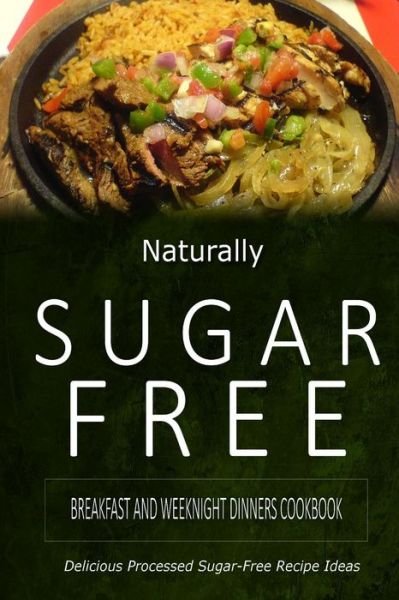 Cover for Naturally Sugar-free · Naturally Sugar-free - Breakfast and Weeknight Dinners Cookbook: Delicious Sugar-free and Diabetic-friendly Recipes for the Health-conscious (Paperback Book) (2014)