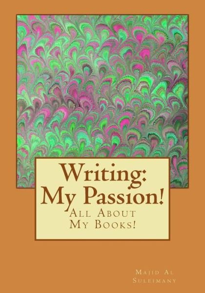 Writing: My Passion!: All About My Books! - Majid Al Suleimany Mba - Books - Createspace - 9781503083073 - November 3, 2014