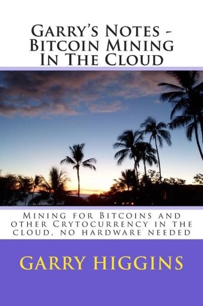 Cover for Mr Garry Don Higgins · Garry's Notes - Bitcoin Mining in the Cloud: Mining for Bitcoins and Other Crytocurrency in the Cloud (Paperback Bog) (2015)