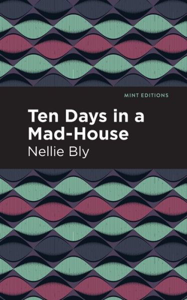 Ten Days in a Mad House - Mint Editions - Nellie Bly - Boeken - Graphic Arts Books - 9781513280073 - 15 april 2021