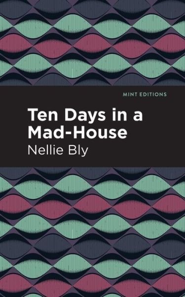 Ten Days in a Mad House - Mint Editions - Nellie Bly - Bøger - Graphic Arts Books - 9781513280073 - 15. april 2021