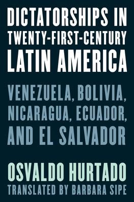 Cover for Osvaldo Hurtado · Dictatorships in Twenty-First-Century Latin America: Venezuela, Bolivia, Nicaragua, Ecuador, and El Salvador (Hardcover Book) (2022)
