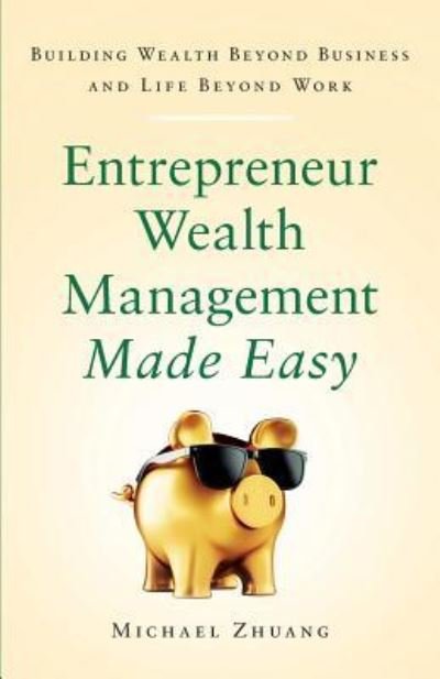 Cover for Michael Zhuang · Entrepreneur Wealth Management Made Easy : Building Wealth Beyond Business and Life Beyond Work (Paperback Book) (2019)