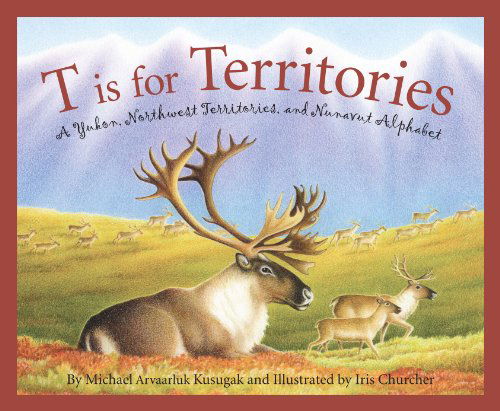 Cover for Michael Kusugak · T is for Territories: a Yukon, Northwest Territories, and Nunavut Alphabet (Discover Canada Province by Province) (Hardcover Book) (2013)