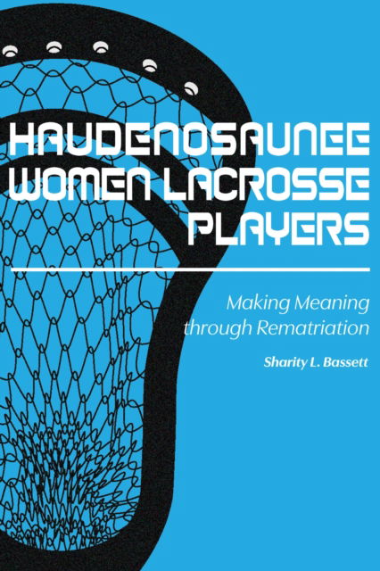 Cover for Sharity L. Bassett · Haudenosaunee Women Lacrosse Players: Making Meaning through Rematriation (Gebundenes Buch) (2024)