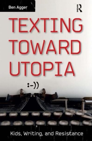 Cover for Ben Agger · Texting Toward Utopia: Kids, Writing, and Resistance (Hardcover Book) (2013)