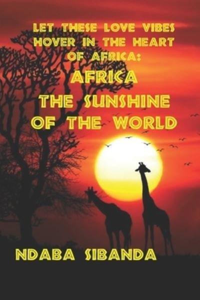 Cover for Ndaba Sibanda · Let These Love Vibes Hover In The Heart Of Africa: Africa The Sunshine Of The World (Paperback Bog) (2021)
