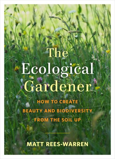 The Ecological Gardener: How to Create Beauty and Biodiversity from the Soil Up - Matt Rees-Warren - Książki - Chelsea Green Publishing Co - 9781645020073 - 29 kwietnia 2021