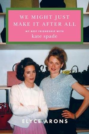 Cover for Elyce Arons · We Might Just Make It After All: My Best Friendship with Kate Spade (Hardcover Book) (2025)