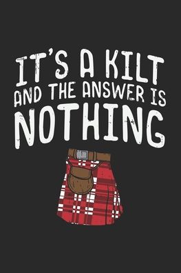 It's A Kilt And The Answer Is Nothing - Funny Notebooks - Books - INDEPENDENTLY PUBLISHED - 9781678365073 - December 20, 2019