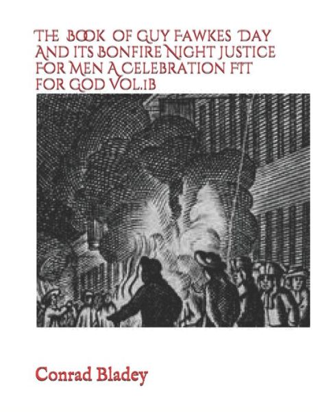 Cover for Conrad Jay Bladey · The Book of Guy Fawkes Day And its Bonfire Night Justice For Men A Celebration FIT for God Vol.1b (Paperback Book) (2020)