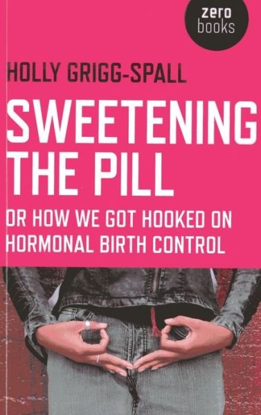 Cover for Holly Grigg–spall · Sweetening the Pill – or How We Got Hooked on Hormonal Birth Control (Taschenbuch) (2013)